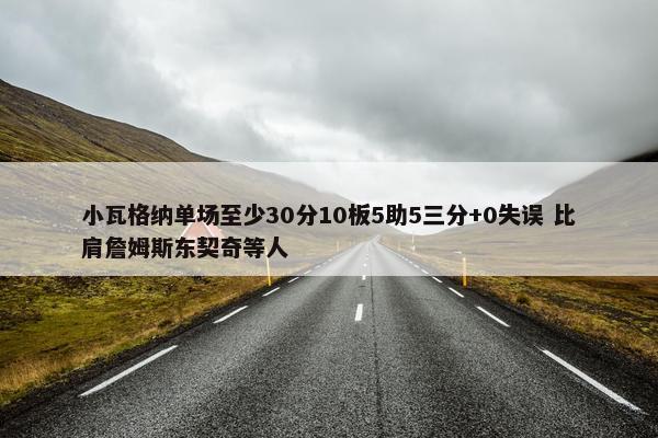 小瓦格纳单场至少30分10板5助5三分+0失误 比肩詹姆斯东契奇等人