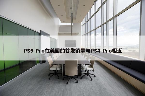 PS5 Pro在美国的首发销量与PS4 Pro相近