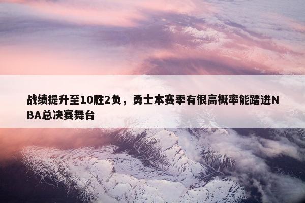 战绩提升至10胜2负，勇士本赛季有很高概率能踏进NBA总决赛舞台