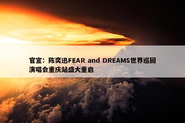 官宣：陈奕迅FEAR and DREAMS世界巡回演唱会重庆站盛大重启