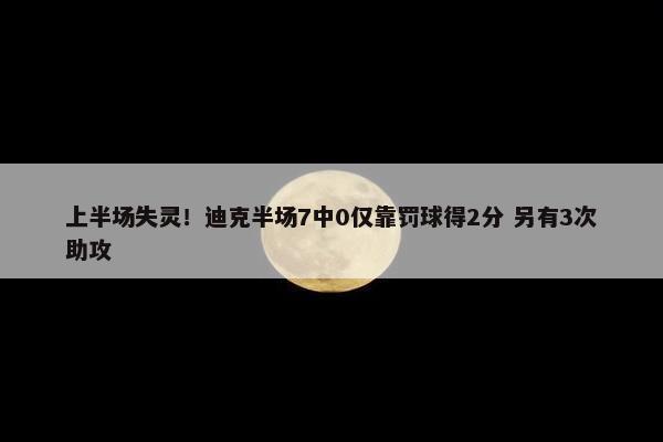 上半场失灵！迪克半场7中0仅靠罚球得2分 另有3次助攻