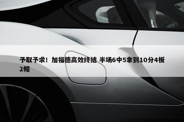 予取予求！加福德高效终结 半场6中5拿到10分4板2帽