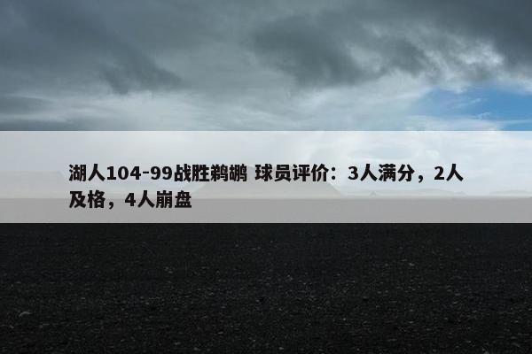 湖人104-99战胜鹈鹕 球员评价：3人满分，2人及格，4人崩盘