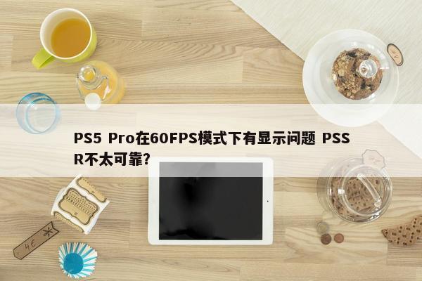 PS5 Pro在60FPS模式下有显示问题 PSSR不太可靠？