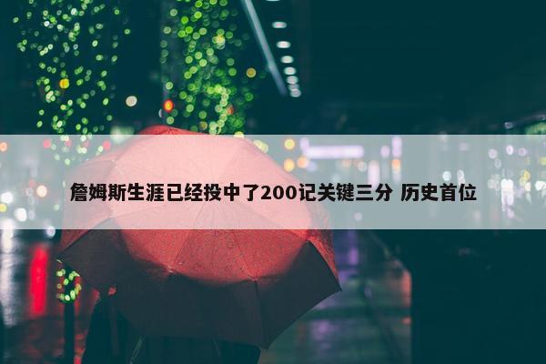 詹姆斯生涯已经投中了200记关键三分 历史首位