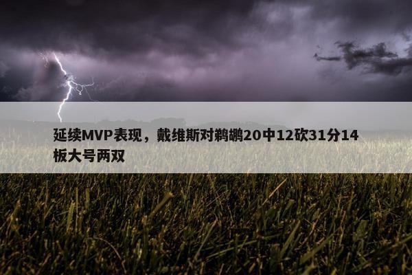 延续MVP表现，戴维斯对鹈鹕20中12砍31分14板大号两双