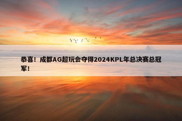 恭喜！成都AG超玩会夺得2024KPL年总决赛总冠军！