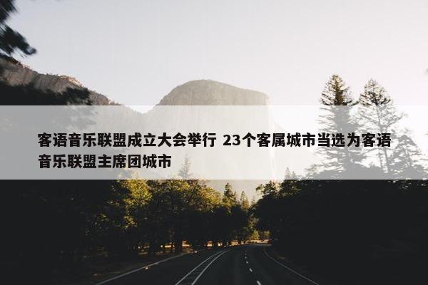 客语音乐联盟成立大会举行 23个客属城市当选为客语音乐联盟主席团城市