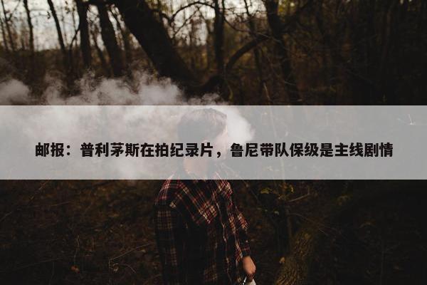 邮报：普利茅斯在拍纪录片，鲁尼带队保级是主线剧情