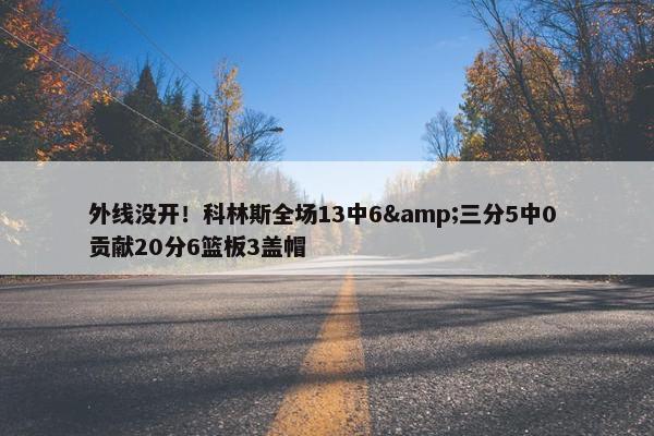 外线没开！科林斯全场13中6&三分5中0 贡献20分6篮板3盖帽