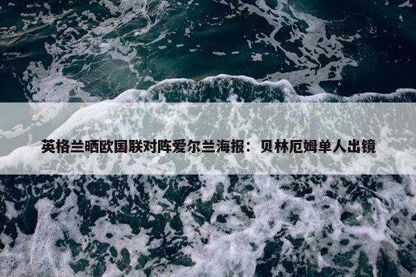 英格兰晒欧国联对阵爱尔兰海报：贝林厄姆单人出镜