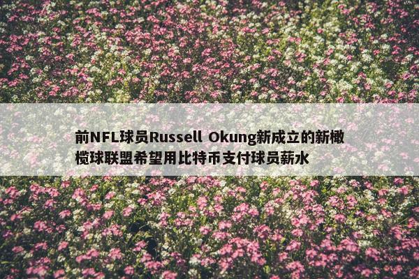 前NFL球员Russell Okung新成立的新橄榄球联盟希望用比特币支付球员薪水