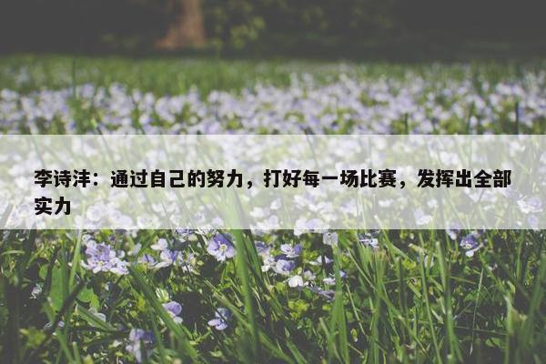 李诗沣：通过自己的努力，打好每一场比赛，发挥出全部实力