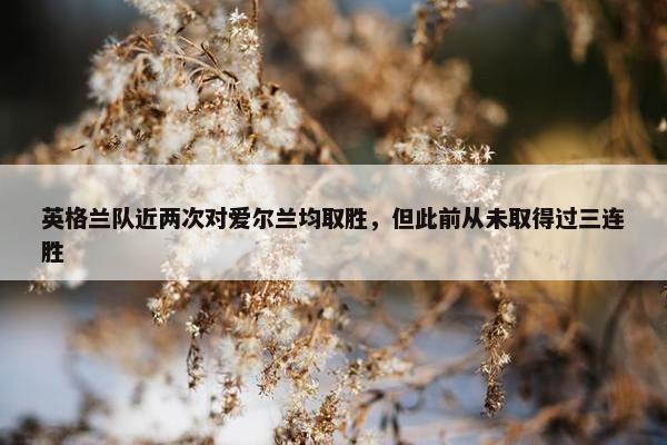 英格兰队近两次对爱尔兰均取胜，但此前从未取得过三连胜