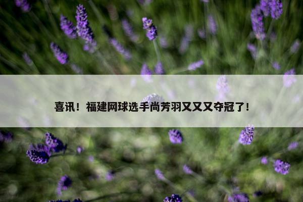 喜讯！福建网球选手尚芳羽又又又夺冠了！