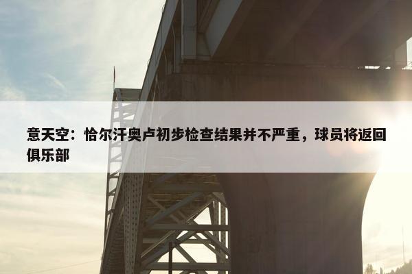 意天空：恰尔汗奥卢初步检查结果并不严重，球员将返回俱乐部