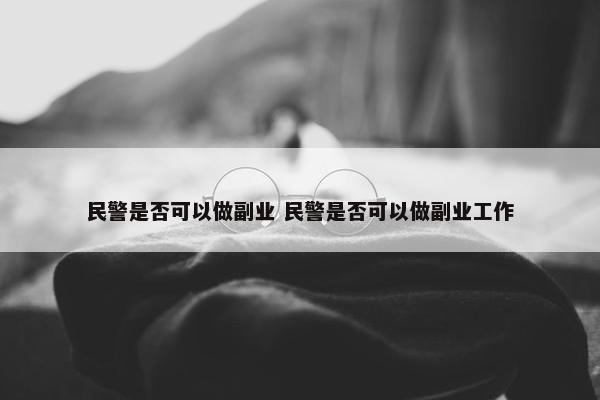 民警是否可以做副业 民警是否可以做副业工作