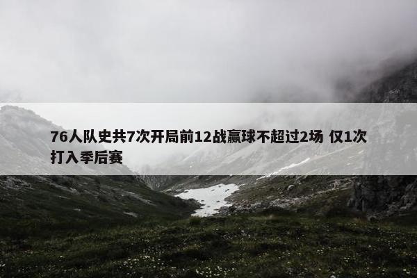 76人队史共7次开局前12战赢球不超过2场 仅1次打入季后赛