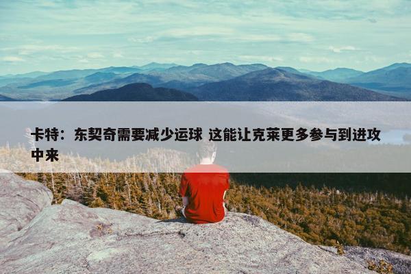 卡特：东契奇需要减少运球 这能让克莱更多参与到进攻中来