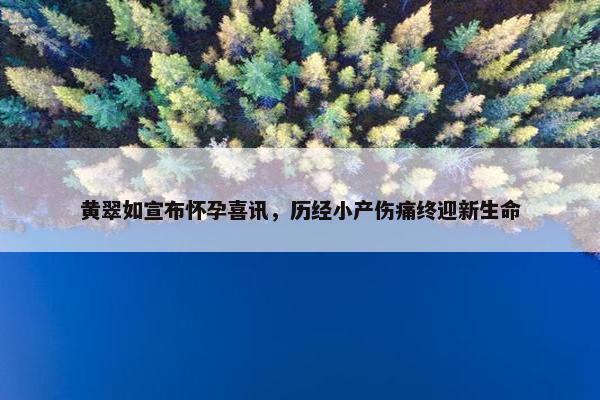 黄翠如宣布怀孕喜讯，历经小产伤痛终迎新生命