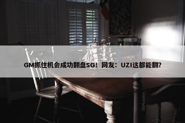 GM抓住机会成功翻盘SG！网友：UZI这都能翻？