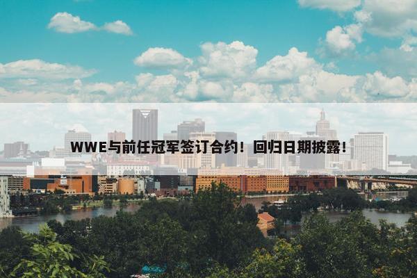 WWE与前任冠军签订合约！回归日期披露！