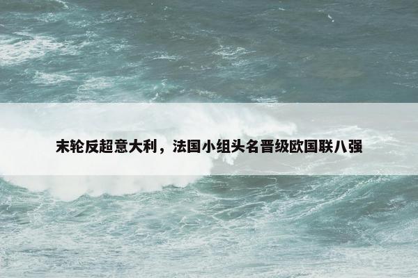 末轮反超意大利，法国小组头名晋级欧国联八强