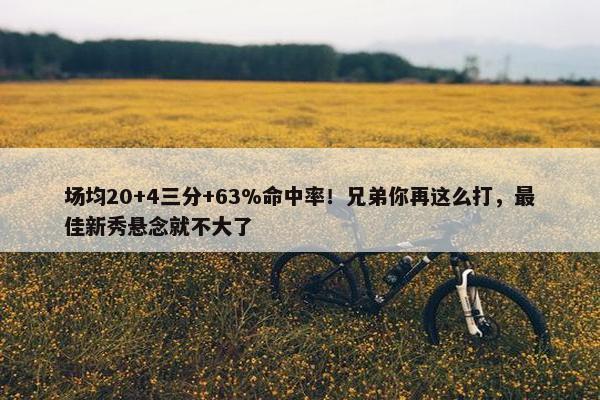 场均20+4三分+63%命中率！兄弟你再这么打，最佳新秀悬念就不大了