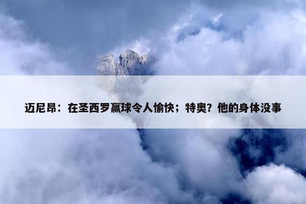 迈尼昂：在圣西罗赢球令人愉快；特奥？他的身体没事