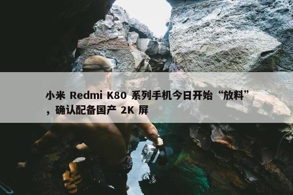 小米 Redmi K80 系列手机今日开始“放料”，确认配备国产 2K 屏