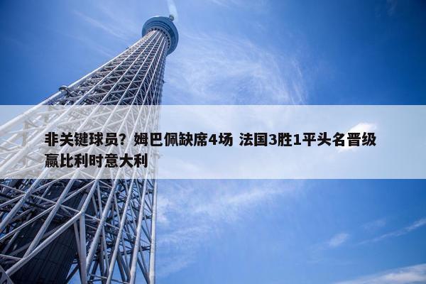 非关键球员？姆巴佩缺席4场 法国3胜1平头名晋级 赢比利时意大利