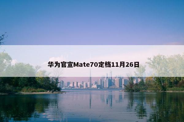  华为官宣Mate70定档11月26日