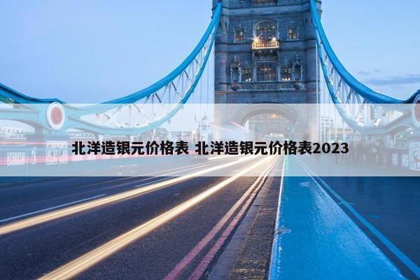 北洋造银元价格表 北洋造银元价格表2023