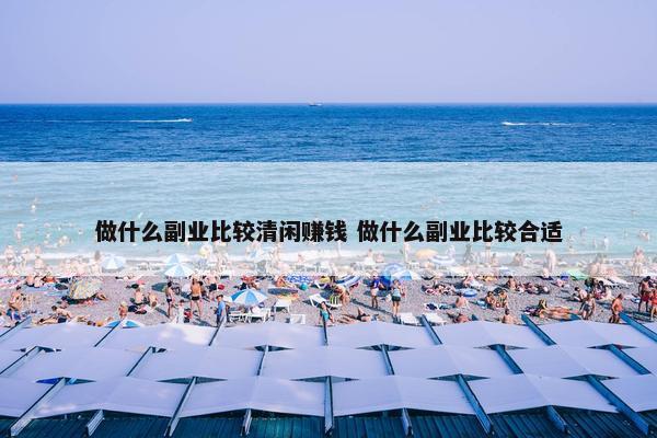 做什么副业比较清闲赚钱 做什么副业比较合适