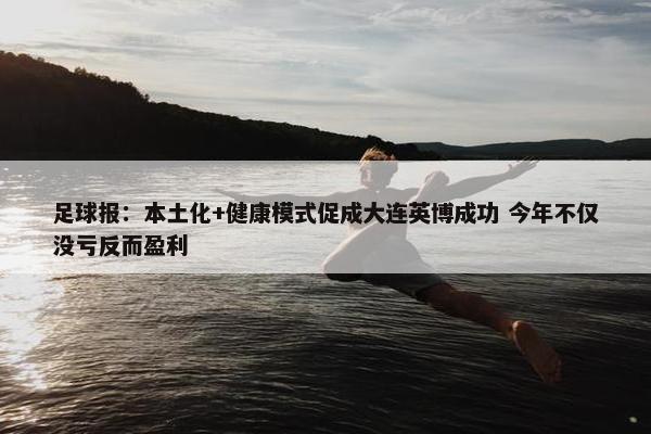 足球报：本土化+健康模式促成大连英博成功 今年不仅没亏反而盈利