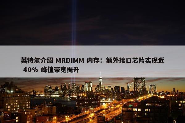 英特尔介绍 MRDIMM 内存：额外接口芯片实现近 40% 峰值带宽提升