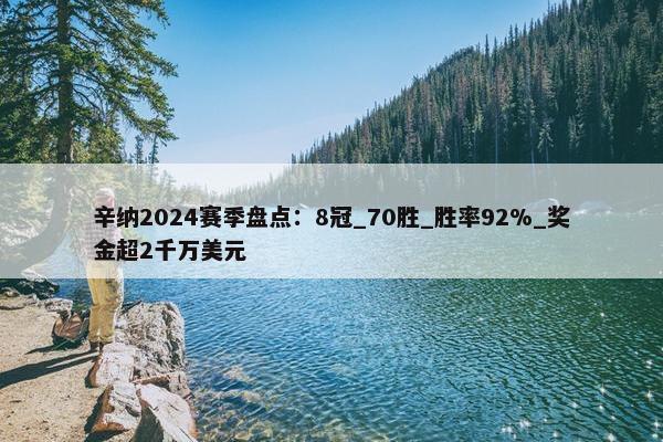 辛纳2024赛季盘点：8冠_70胜_胜率92%_奖金超2千万美元