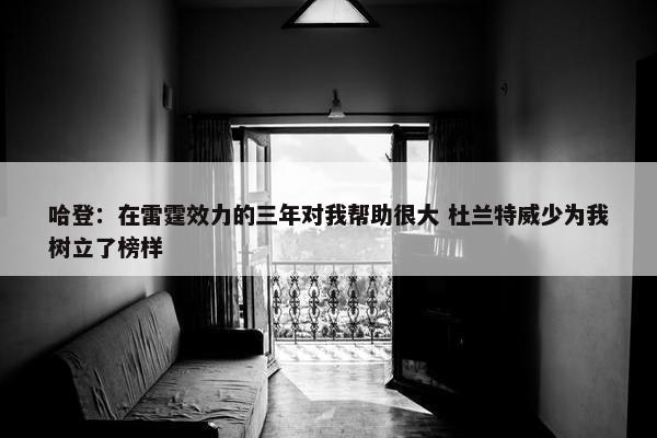 哈登：在雷霆效力的三年对我帮助很大 杜兰特威少为我树立了榜样