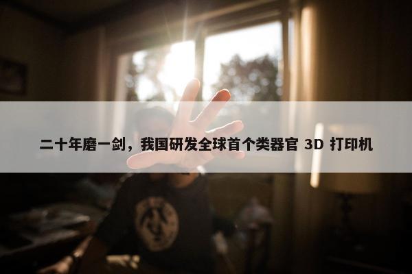 二十年磨一剑，我国研发全球首个类器官 3D 打印机