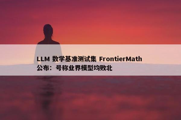 LLM 数学基准测试集 FrontierMath 公布：号称业界模型均败北