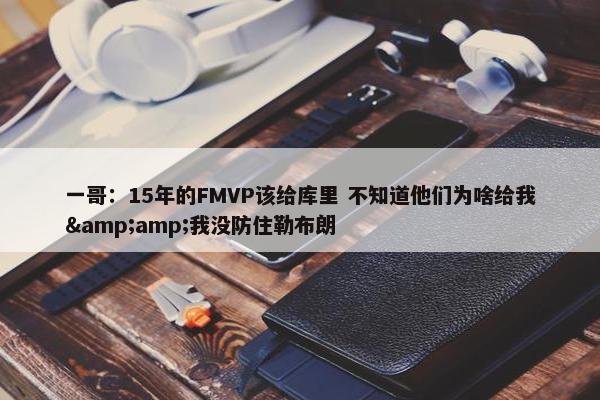 一哥：15年的FMVP该给库里 不知道他们为啥给我&amp;我没防住勒布朗