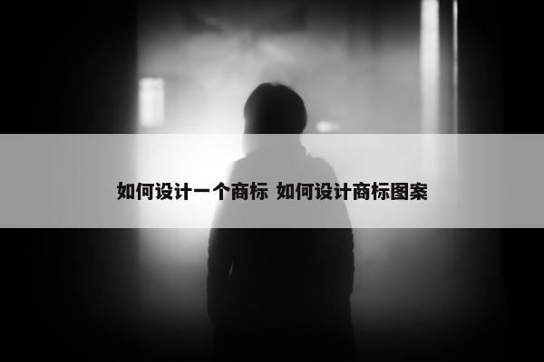 如何设计一个商标 如何设计商标图案