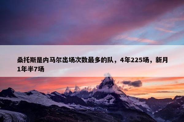 桑托斯是内马尔出场次数最多的队，4年225场，新月1年半7场