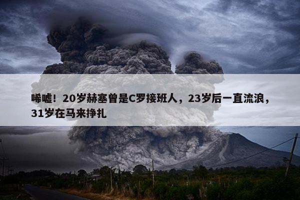 唏嘘！20岁赫塞曾是C罗接班人，23岁后一直流浪，31岁在马来挣扎