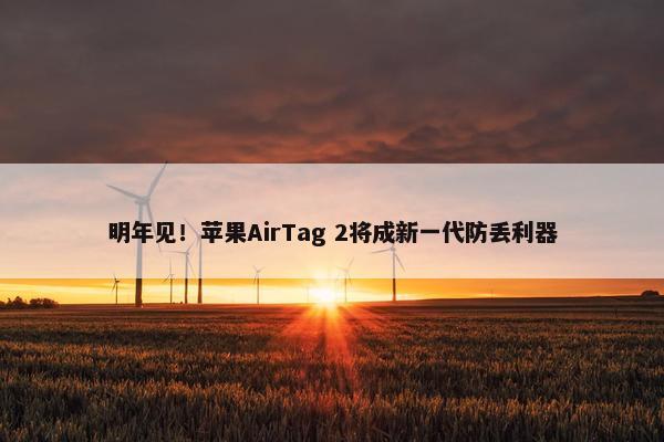 明年见！苹果AirTag 2将成新一代防丢利器