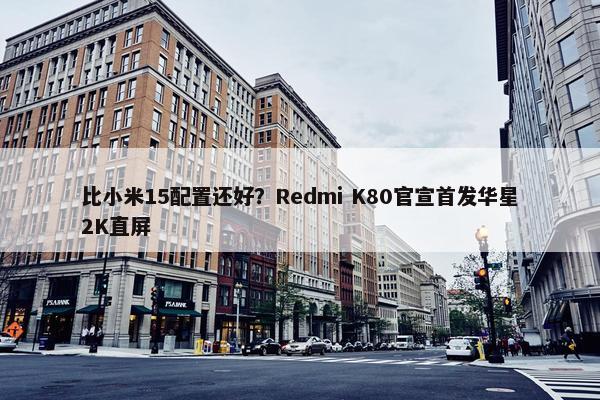 比小米15配置还好？Redmi K80官宣首发华星2K直屏