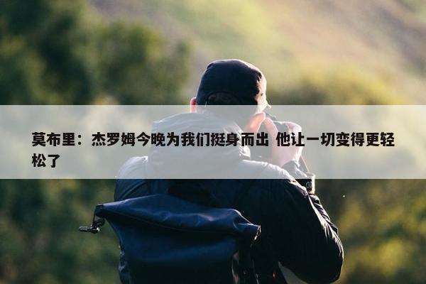 莫布里：杰罗姆今晚为我们挺身而出 他让一切变得更轻松了