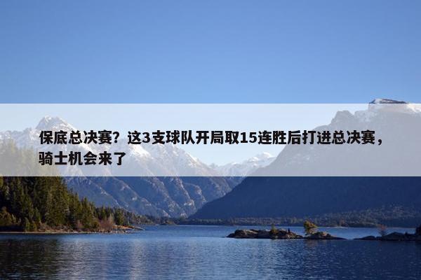 保底总决赛？这3支球队开局取15连胜后打进总决赛，骑士机会来了