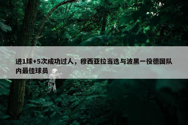 进1球+5次成功过人，穆西亚拉当选与波黑一役德国队内最佳球员