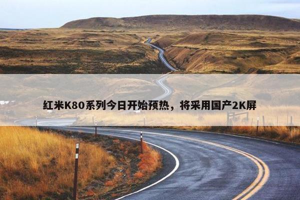 红米K80系列今日开始预热，将采用国产2K屏